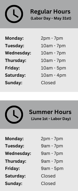 Regular hours Labor day thru May 31st Monday 2PM to 7PM Tuesday 10AM to 7PM Wednesday 10am to 7pm Thursday 10am to 7pm Friday 10am to 5pm Saturday 10am to 4pm Sunday closed Summer hours June 1st thru labor day Monday 2pm to 7pm Tuesday 9am to 7pm Wednesday 9 am to 7pm Thursday 9am to 7pm Friday 9am to 5pm Saturday and Sunday closed